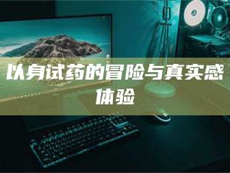 博白以身试药的冒险与真实感体验