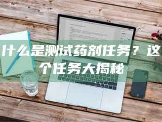 博白什么是测试药剂任务？这个任务大揭秘