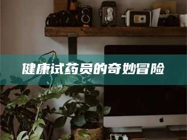 博白健康试药员的奇妙冒险